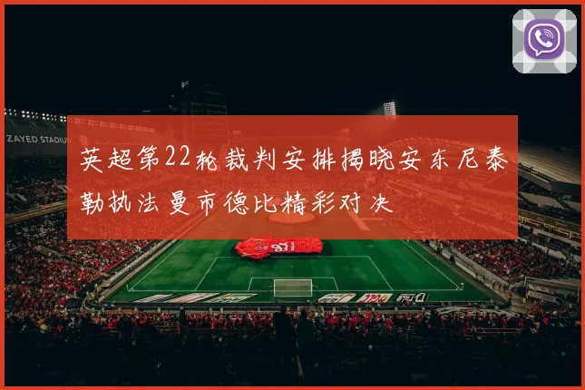 英超第22轮裁判安排揭晓安东尼泰勒执法曼市德比精彩对决
