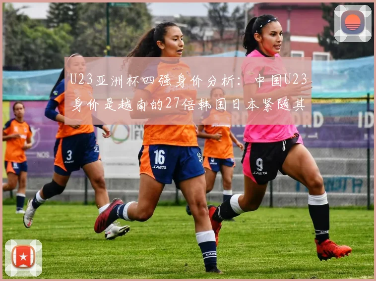 U23亚洲杯四强身价分析：中国U23身价是越南的27倍韩国日本紧随其后