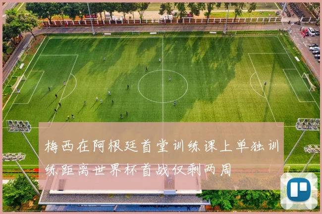 梅西在阿根廷首堂训练课上单独训练距离世界杯首战仅剩两周