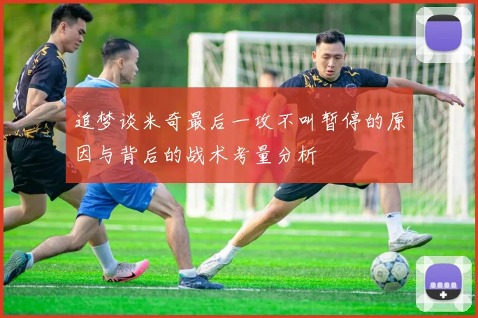 追梦谈米奇最后一攻不叫暂停的原因与背后的战术考量分析