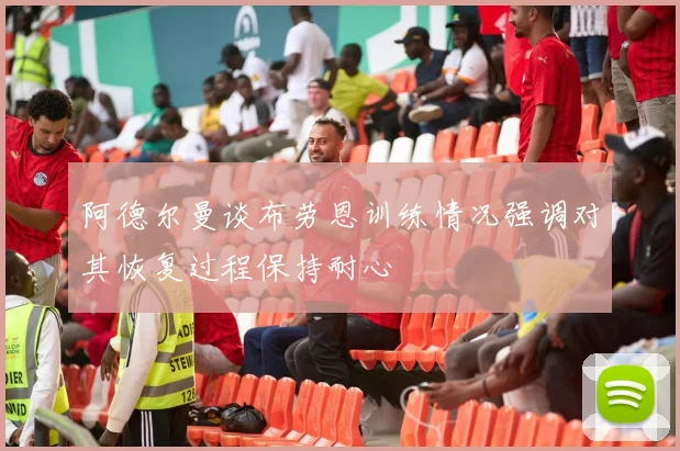 阿德尔曼谈布劳恩训练情况强调对其恢复过程保持耐心
