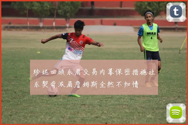 珍妮回顾东眉交易内幕保密措施让东契奇浓眉詹姆斯全然不知情