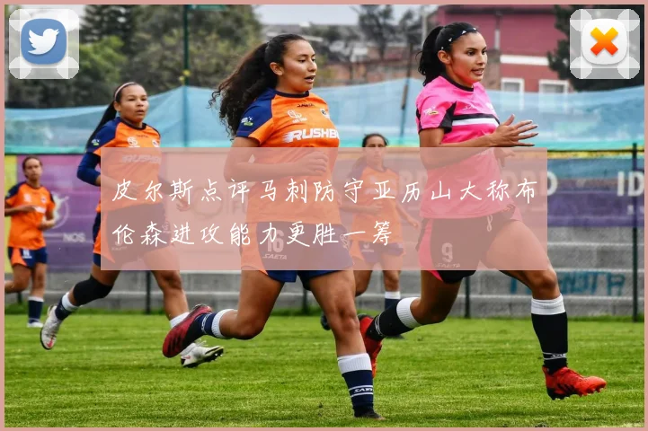 皮尔斯点评马刺防守亚历山大称布伦森进攻能力更胜一筹