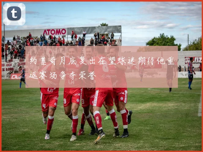 约基奇月底复出在望球迷期待他重返赛场争夺荣誉