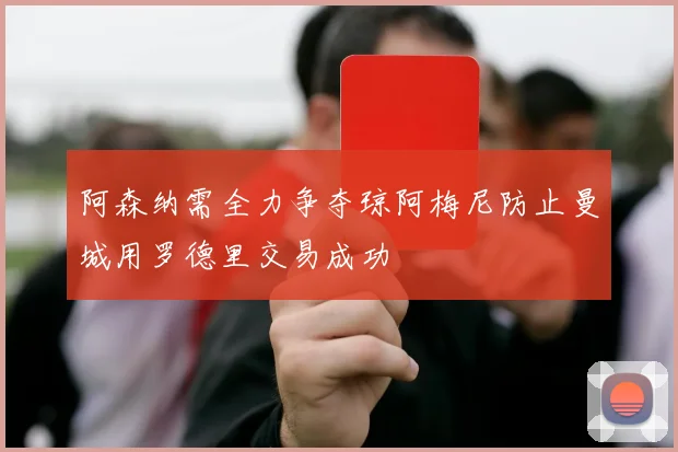 阿森纳需全力争夺琼阿梅尼防止曼城用罗德里交易成功