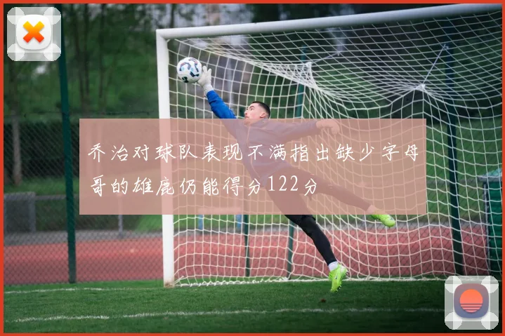 乔治对球队表现不满指出缺少字母哥的雄鹿仍能得分122分