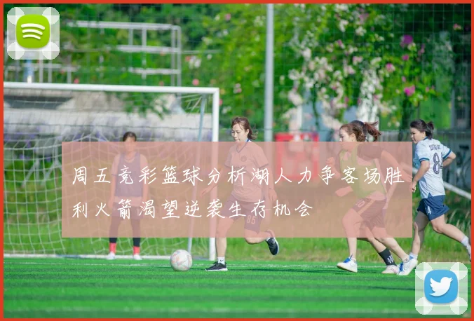 周五竞彩篮球分析湖人力争客场胜利火箭渴望逆袭生存机会