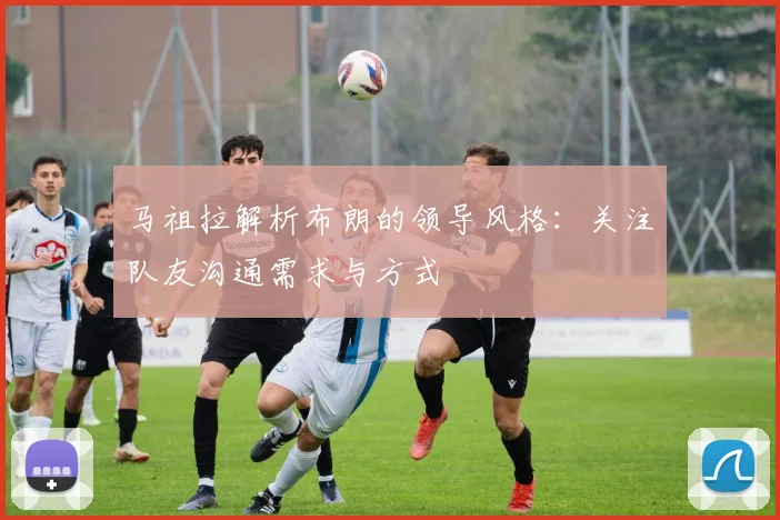 马祖拉解析布朗的领导风格：关注队友沟通需求与方式